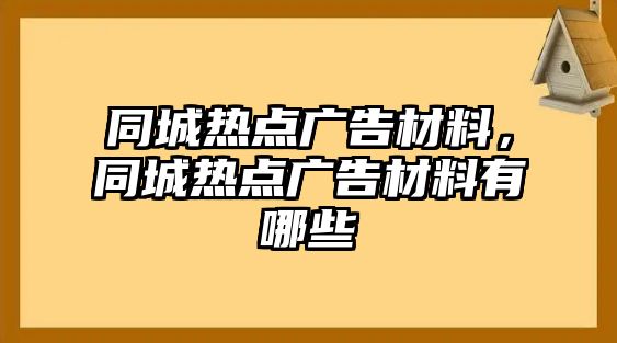 同城熱點廣告材料，同城熱點廣告材料有哪些