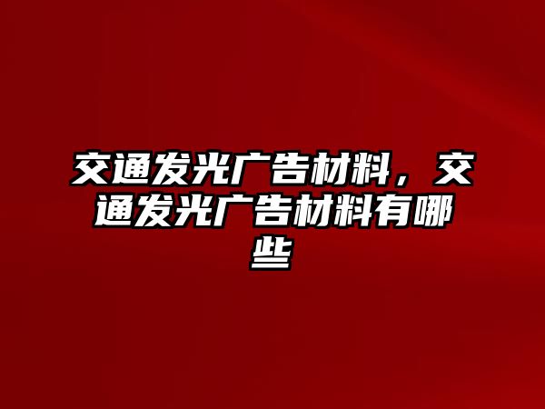 交通發(fā)光廣告材料，交通發(fā)光廣告材料有哪些