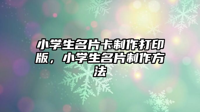 小學生名片卡制作打印版，小學生名片制作方法