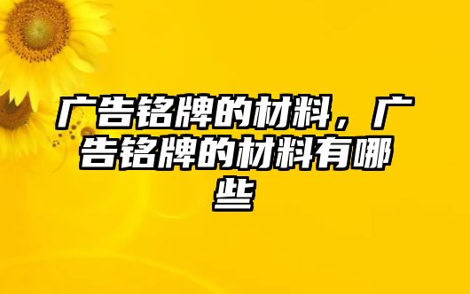 廣告銘牌的材料，廣告銘牌的材料有哪些