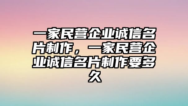 一家民營企業(yè)誠信名片制作，一家民營企業(yè)誠信名片制作要多久