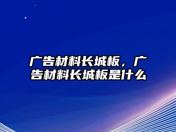 廣告材料長城板，廣告材料長城板是什么