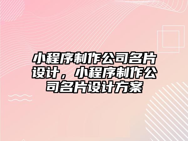 小程序制作公司名片設(shè)計(jì)，小程序制作公司名片設(shè)計(jì)方案