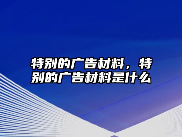 特別的廣告材料，特別的廣告材料是什么