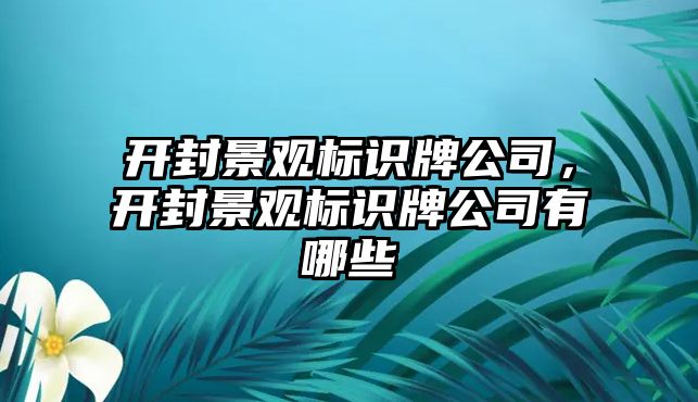 開封景觀標識牌公司，開封景觀標識牌公司有哪些