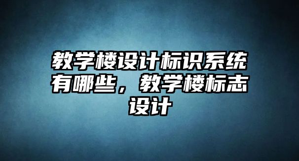 教學樓設計標識系統(tǒng)有哪些，教學樓標志設計