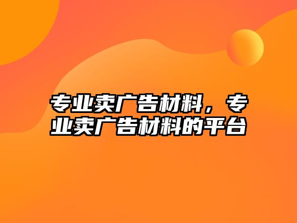 專業(yè)賣廣告材料，專業(yè)賣廣告材料的平臺