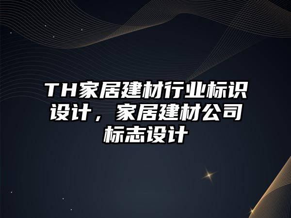 TH家居建材行業(yè)標識設計，家居建材公司標志設計