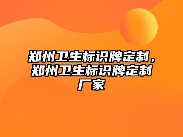 鄭州衛(wèi)生標(biāo)識牌定制，鄭州衛(wèi)生標(biāo)識牌定制廠家