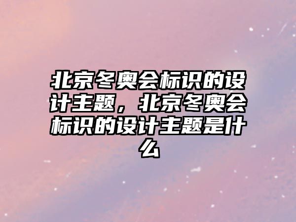 北京冬奧會標識的設(shè)計主題，北京冬奧會標識的設(shè)計主題是什么