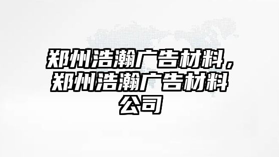 鄭州浩瀚廣告材料，鄭州浩瀚廣告材料公司