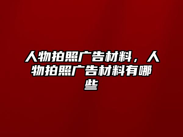 人物拍照廣告材料，人物拍照廣告材料有哪些