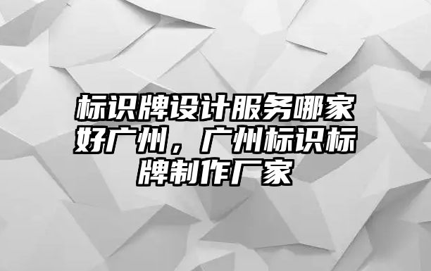 標識牌設計服務哪家好廣州，廣州標識標牌制作廠家