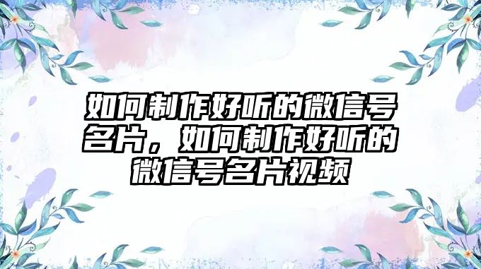 如何制作好聽的微信號(hào)名片，如何制作好聽的微信號(hào)名片視頻