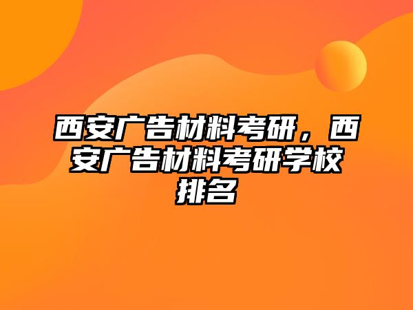 西安廣告材料考研，西安廣告材料考研學(xué)校排名