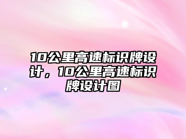 10公里高速標(biāo)識牌設(shè)計，10公里高速標(biāo)識牌設(shè)計圖