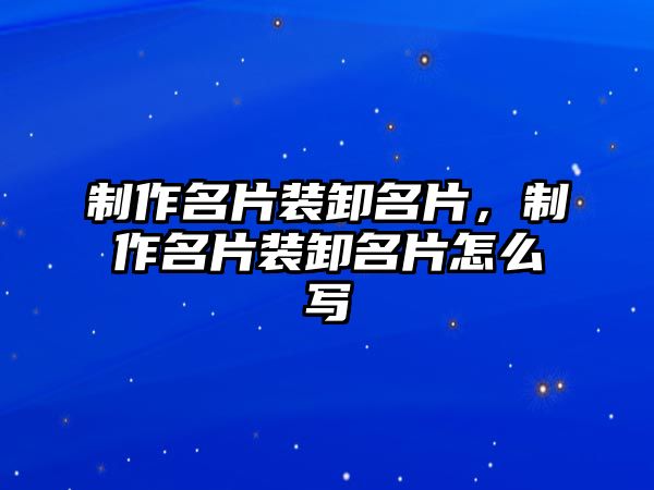 制作名片裝卸名片，制作名片裝卸名片怎么寫