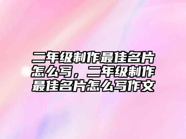 二年級制作最佳名片怎么寫，二年級制作最佳名片怎么寫作文