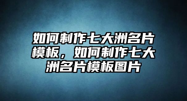 如何制作七大洲名片模板，如何制作七大洲名片模板圖片