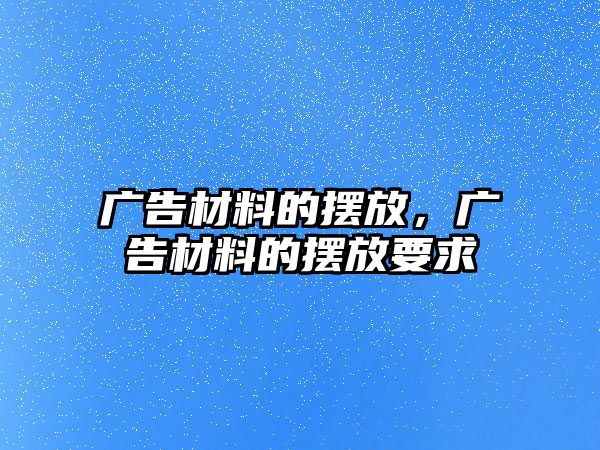 廣告材料的擺放，廣告材料的擺放要求