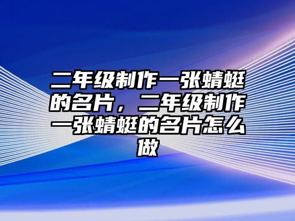 二年級制作一張蜻蜓的名片，二年級制作一張蜻蜓的名片怎么做