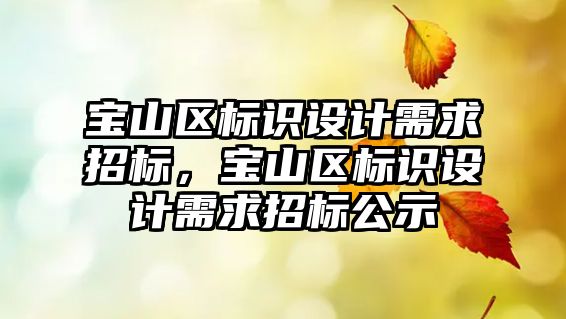 寶山區(qū)標識設計需求招標，寶山區(qū)標識設計需求招標公示