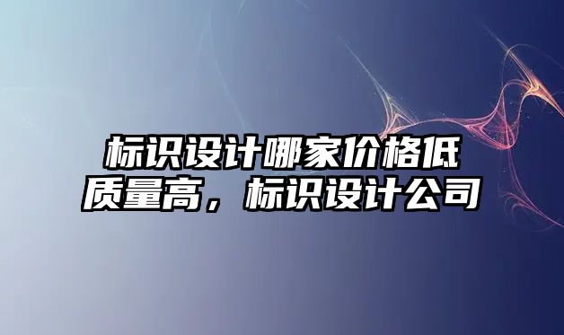 標識設計哪家價格低質量高，標識設計公司