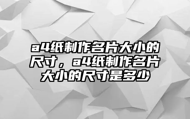 a4紙制作名片大小的尺寸，a4紙制作名片大小的尺寸是多少