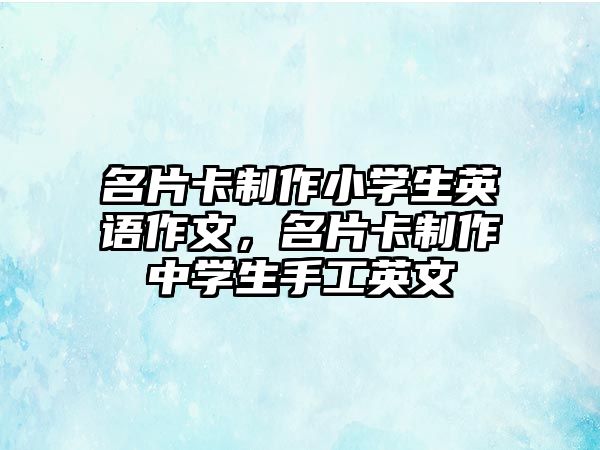 名片卡制作小學生英語作文，名片卡制作中學生手工英文