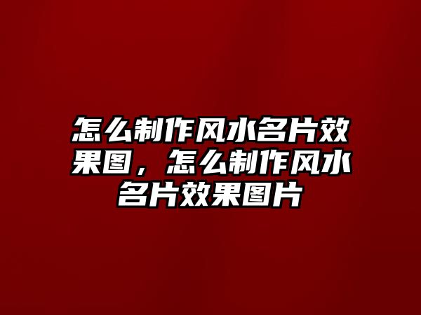 怎么制作風(fēng)水名片效果圖，怎么制作風(fēng)水名片效果圖片