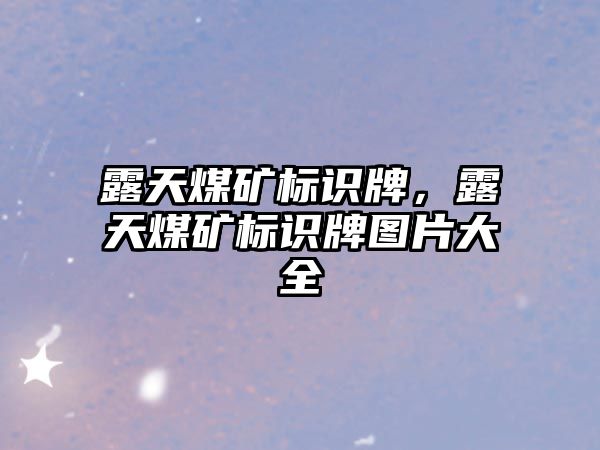 露天煤礦標識牌，露天煤礦標識牌圖片大全