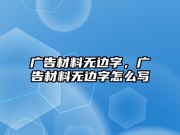 廣告材料無邊字，廣告材料無邊字怎么寫