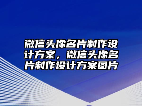 微信頭像名片制作設(shè)計(jì)方案，微信頭像名片制作設(shè)計(jì)方案圖片