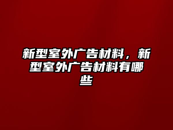 新型室外廣告材料，新型室外廣告材料有哪些