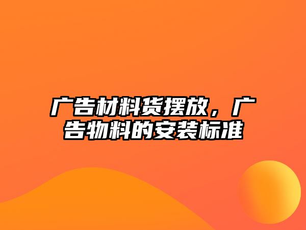 廣告材料貨擺放，廣告物料的安裝標(biāo)準(zhǔn)