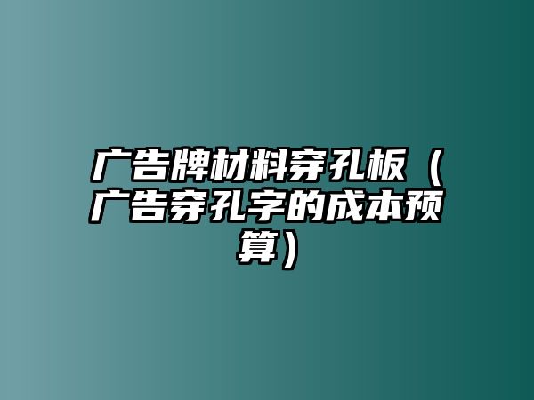 廣告牌材料穿孔板（廣告穿孔字的成本預(yù)算）