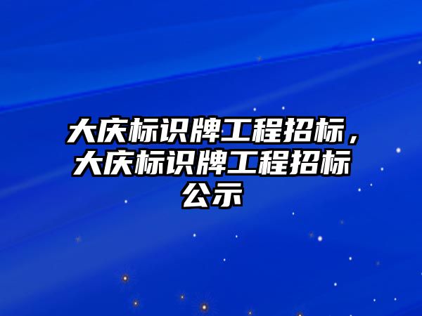 大慶標識牌工程招標，大慶標識牌工程招標公示