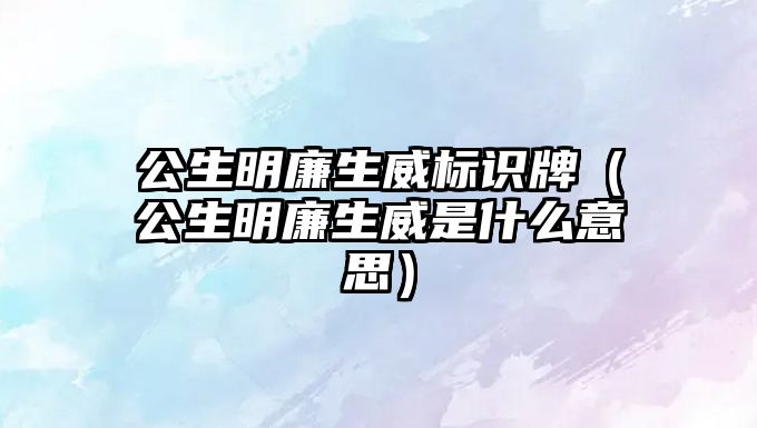 公生明廉生威標(biāo)識牌（公生明廉生威是什么意思）