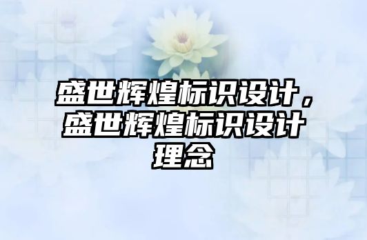 盛世輝煌標識設(shè)計，盛世輝煌標識設(shè)計理念