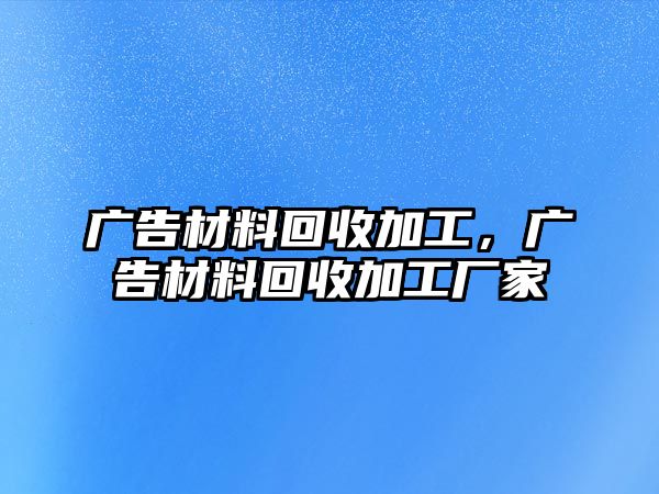 廣告材料回收加工，廣告材料回收加工廠家