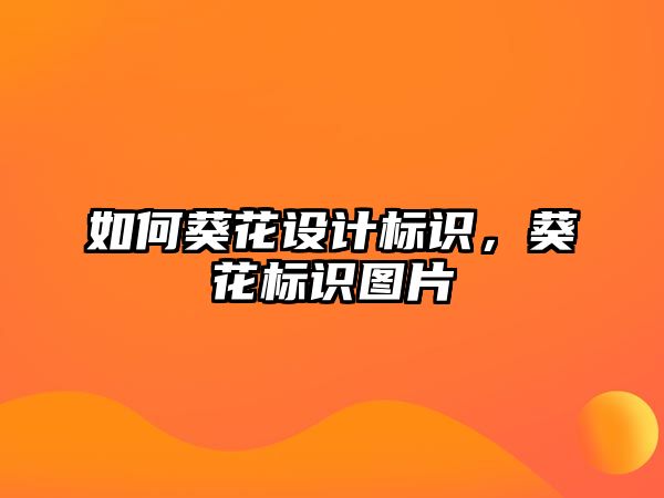 如何葵花設計標識，葵花標識圖片