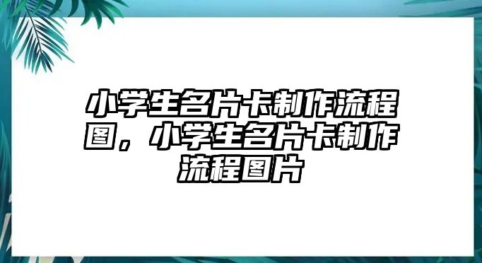 小學(xué)生名片卡制作流程圖，小學(xué)生名片卡制作流程圖片