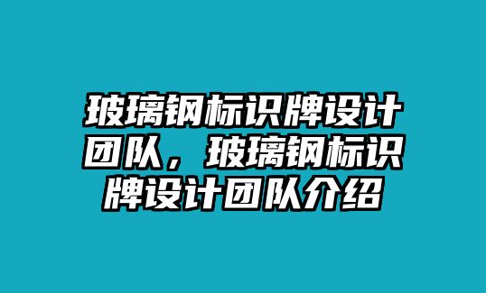 玻璃鋼標(biāo)識(shí)牌設(shè)計(jì)團(tuán)隊(duì)，玻璃鋼標(biāo)識(shí)牌設(shè)計(jì)團(tuán)隊(duì)介紹