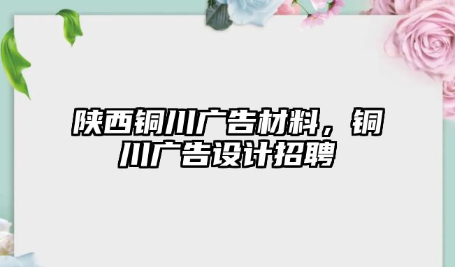 陜西銅川廣告材料，銅川廣告設(shè)計(jì)招聘