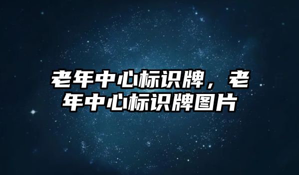 老年中心標(biāo)識牌，老年中心標(biāo)識牌圖片