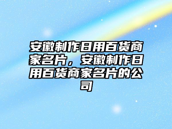 安徽制作日用百貨商家名片，安徽制作日用百貨商家名片的公司