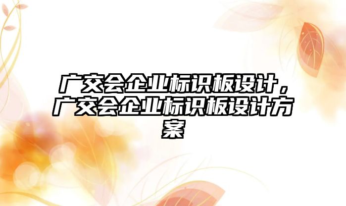 廣交會企業(yè)標(biāo)識板設(shè)計(jì)，廣交會企業(yè)標(biāo)識板設(shè)計(jì)方案