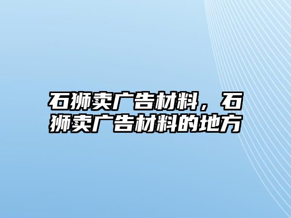 石獅賣廣告材料，石獅賣廣告材料的地方