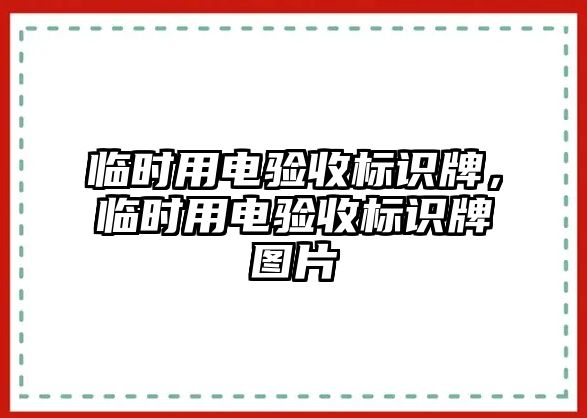 臨時(shí)用電驗(yàn)收標(biāo)識(shí)牌，臨時(shí)用電驗(yàn)收標(biāo)識(shí)牌圖片