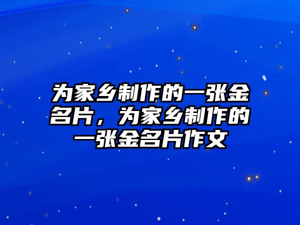 為家鄉(xiāng)制作的一張金名片，為家鄉(xiāng)制作的一張金名片作文